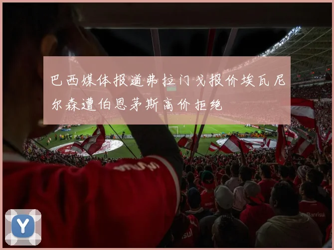 巴西媒体报道弗拉门戈报价埃瓦尼尔森遭伯恩茅斯高价拒绝