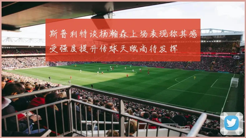 斯普利特谈杨瀚森上场表现称其感受强度提升传球天赋尚待发挥