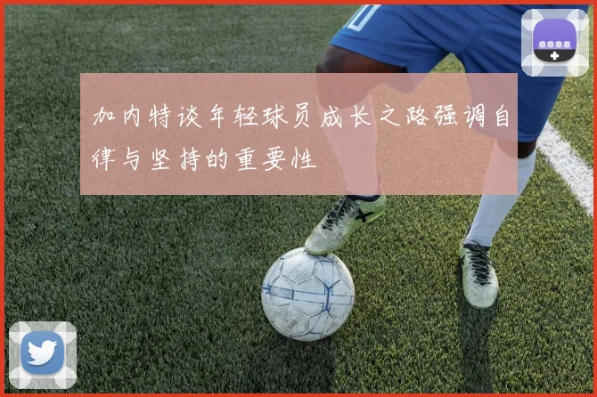 加内特谈年轻球员成长之路强调自律与坚持的重要性