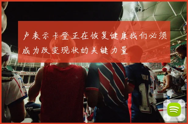 卢表示卡登正在恢复健康我们必须成为改变现状的关键力量