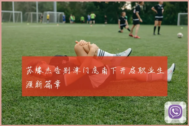 苏缘杰告别津门虎南下开启职业生涯新篇章