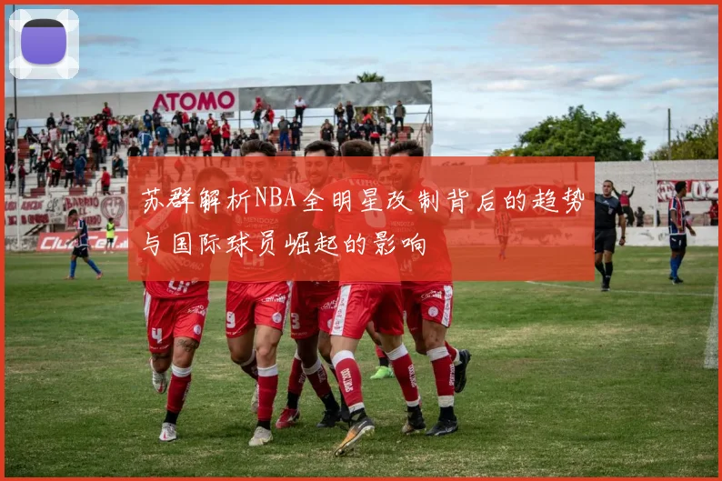 苏群解析NBA全明星改制背后的趋势与国际球员崛起的影响