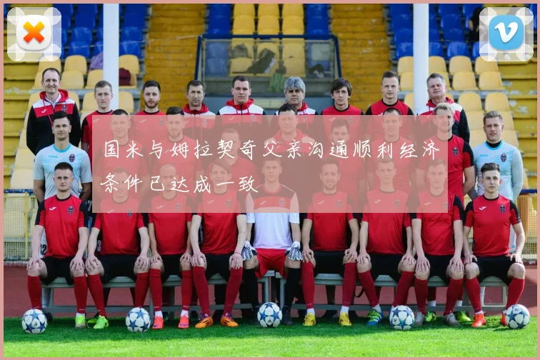 国米与姆拉契奇父亲沟通顺利经济条件已达成一致