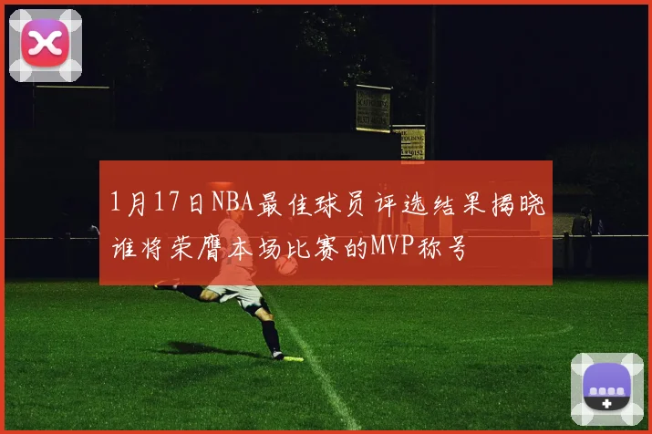 1月17日NBA最佳球员评选结果揭晓谁将荣膺本场比赛的MVP称号