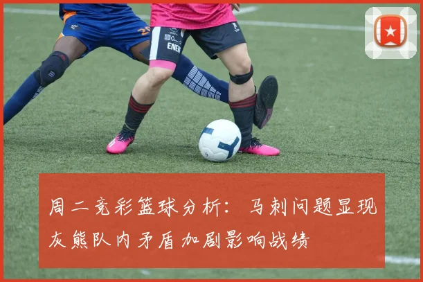 周二竞彩篮球分析：马刺问题显现灰熊队内矛盾加剧影响战绩