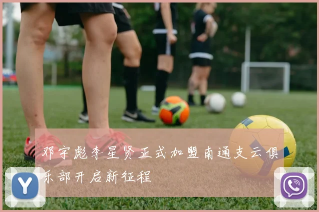 邓宇彪李星贤正式加盟南通支云俱乐部开启新征程