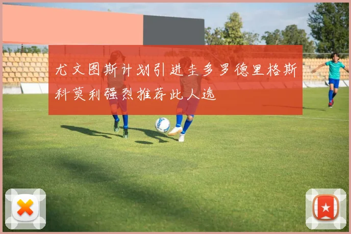 尤文图斯计划引进圭多罗德里格斯科莫利强烈推荐此人选