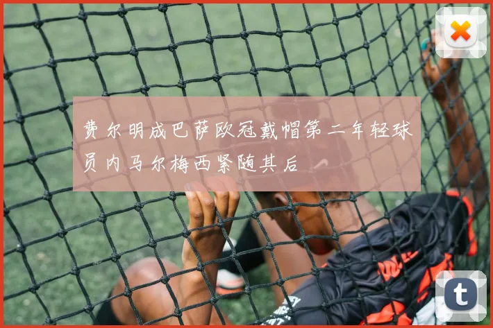 费尔明成巴萨欧冠戴帽第二年轻球员内马尔梅西紧随其后