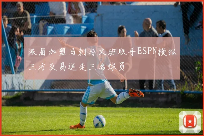 浓眉加盟马刺与文班联手ESPN模拟三方交易送走三名球员