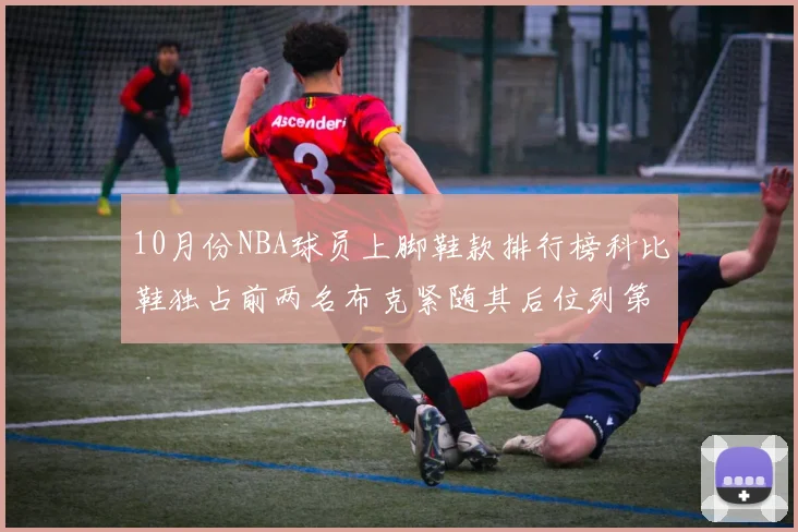 10月份NBA球员上脚鞋款排行榜科比鞋独占前两名布克紧随其后位列第四