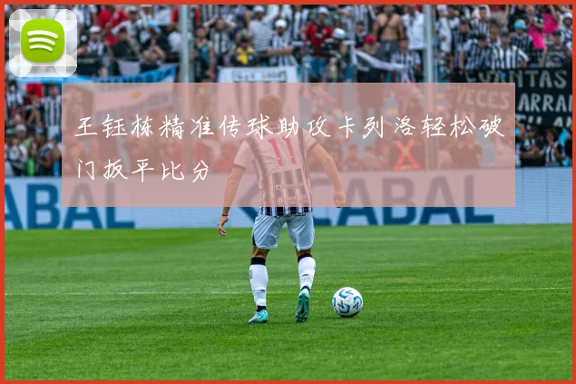 王钰栋精准传球助攻卡列洛轻松破门扳平比分