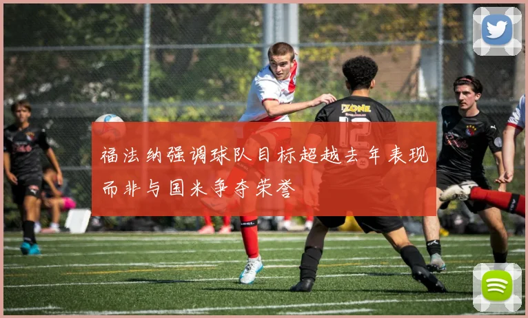 福法纳强调球队目标超越去年表现而非与国米争夺荣誉