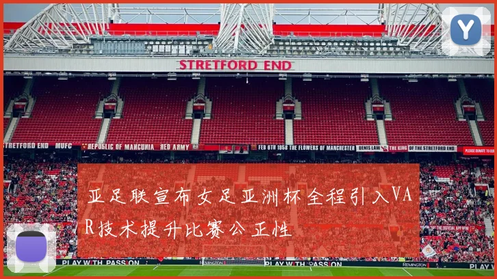 亚足联宣布女足亚洲杯全程引入VAR技术提升比赛公正性