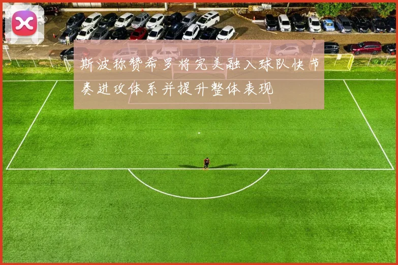 斯波称赞希罗将完美融入球队快节奏进攻体系并提升整体表现