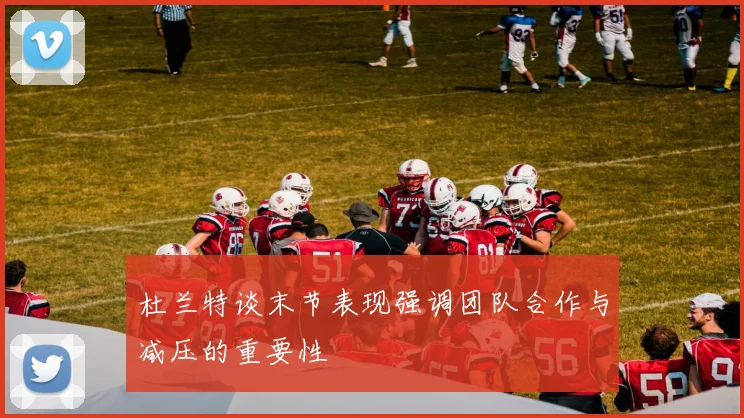 杜兰特谈末节表现强调团队合作与减压的重要性