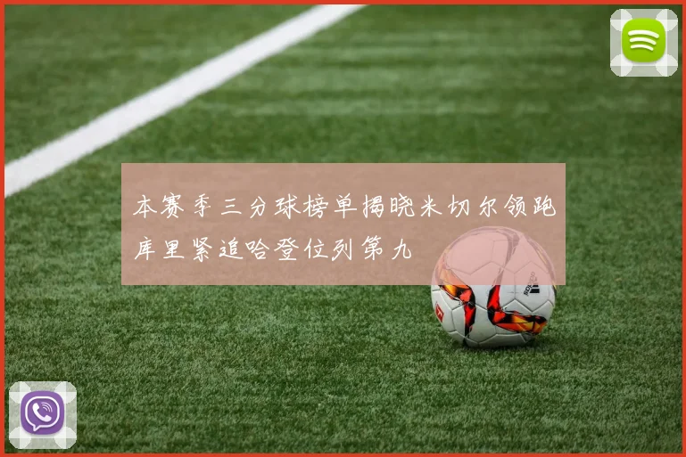 本赛季三分球榜单揭晓米切尔领跑库里紧追哈登位列第九