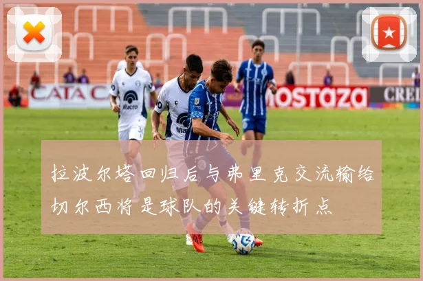 拉波尔塔回归后与弗里克交流输给切尔西将是球队的关键转折点