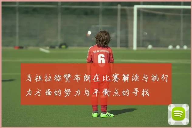 马祖拉称赞布朗在比赛解读与执行力方面的努力与平衡点的寻找
