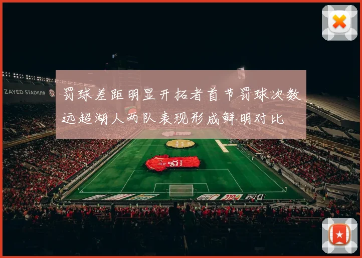 罚球差距明显开拓者首节罚球次数远超湖人两队表现形成鲜明对比