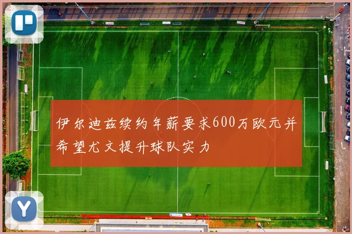 伊尔迪兹续约年薪要求600万欧元并希望尤文提升球队实力