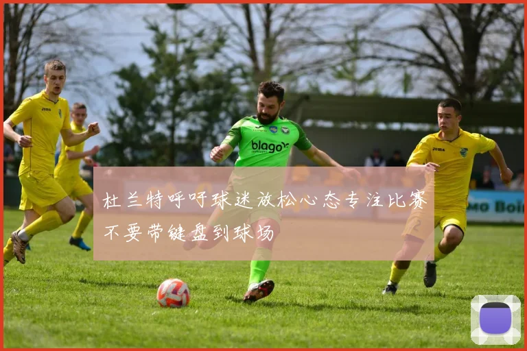 杜兰特呼吁球迷放松心态专注比赛不要带键盘到球场